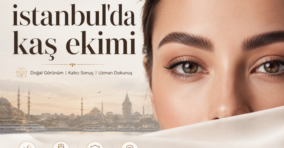 İstanbul’da Kaş Ekimi: Doğal, Kalıcı ve Yüz İfadesine Uygun Kaşlar İçin Rehber